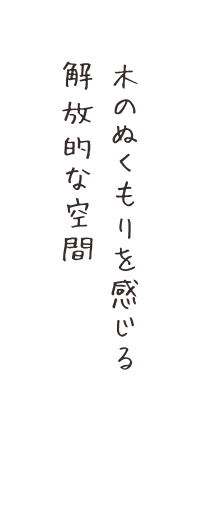 木のぬくもりを感じる 解放的な空間